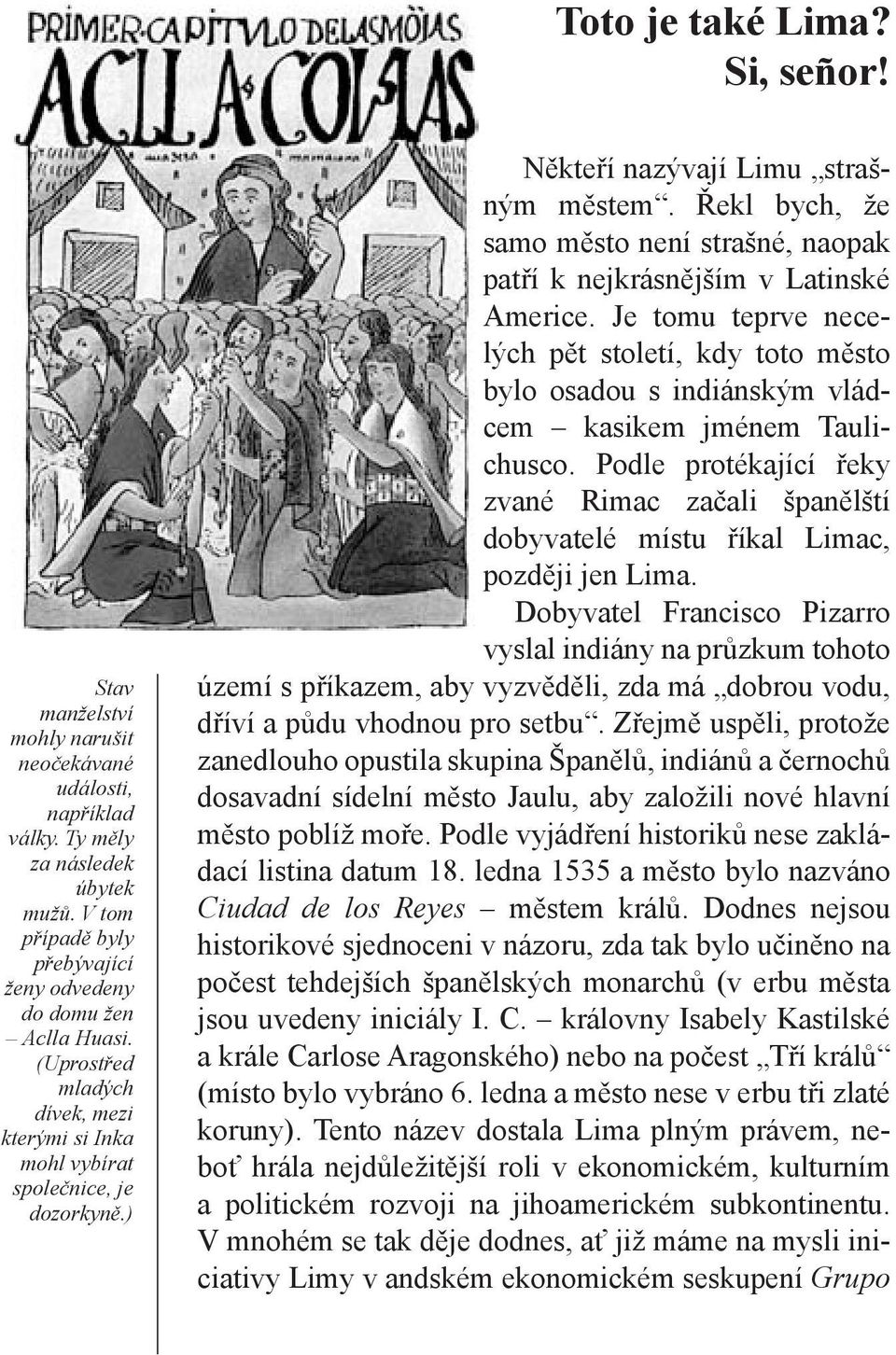 Řekl bych, že samo město není strašné, naopak patří k nejkrásnějším v Latinské Americe. Je tomu teprve necelých pět století, kdy toto město bylo osadou s indiánským vládcem kasikem jménem Taulichusco.