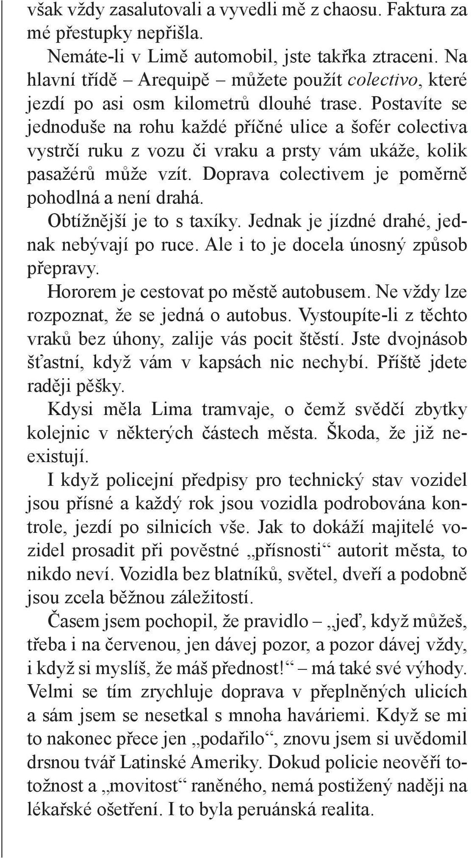 Postavíte se jednoduše na rohu každé příčné ulice a šofér colectiva vystrčí ruku z vozu či vraku a prsty vám ukáže, kolik pasažérů může vzít. Doprava colectivem je poměrně pohodlná a není drahá.