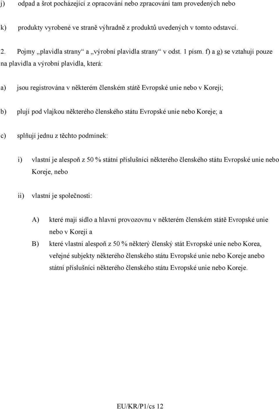 f) a g) se vztahují pouze na plavidla a výrobní plavidla, která: a) jsou registrována v některém členském státě Evropské unie nebo v Koreji; b) plují pod vlajkou některého členského státu Evropské