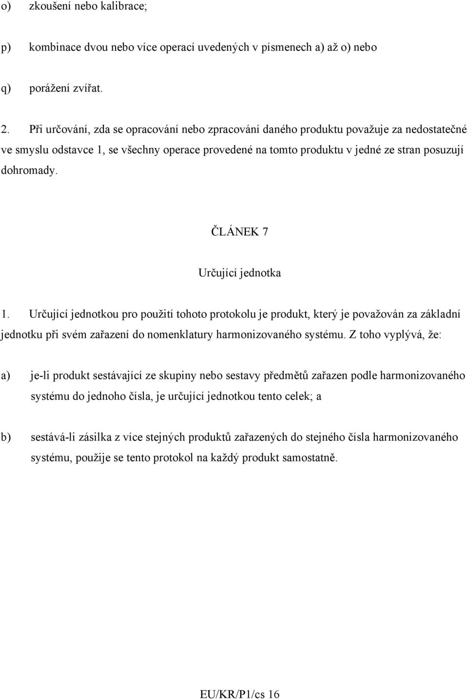 ČLÁNEK 7 Určující jednotka 1. Určující jednotkou pro použití tohoto protokolu je produkt, který je považován za základní jednotku při svém zařazení do nomenklatury harmonizovaného systému.