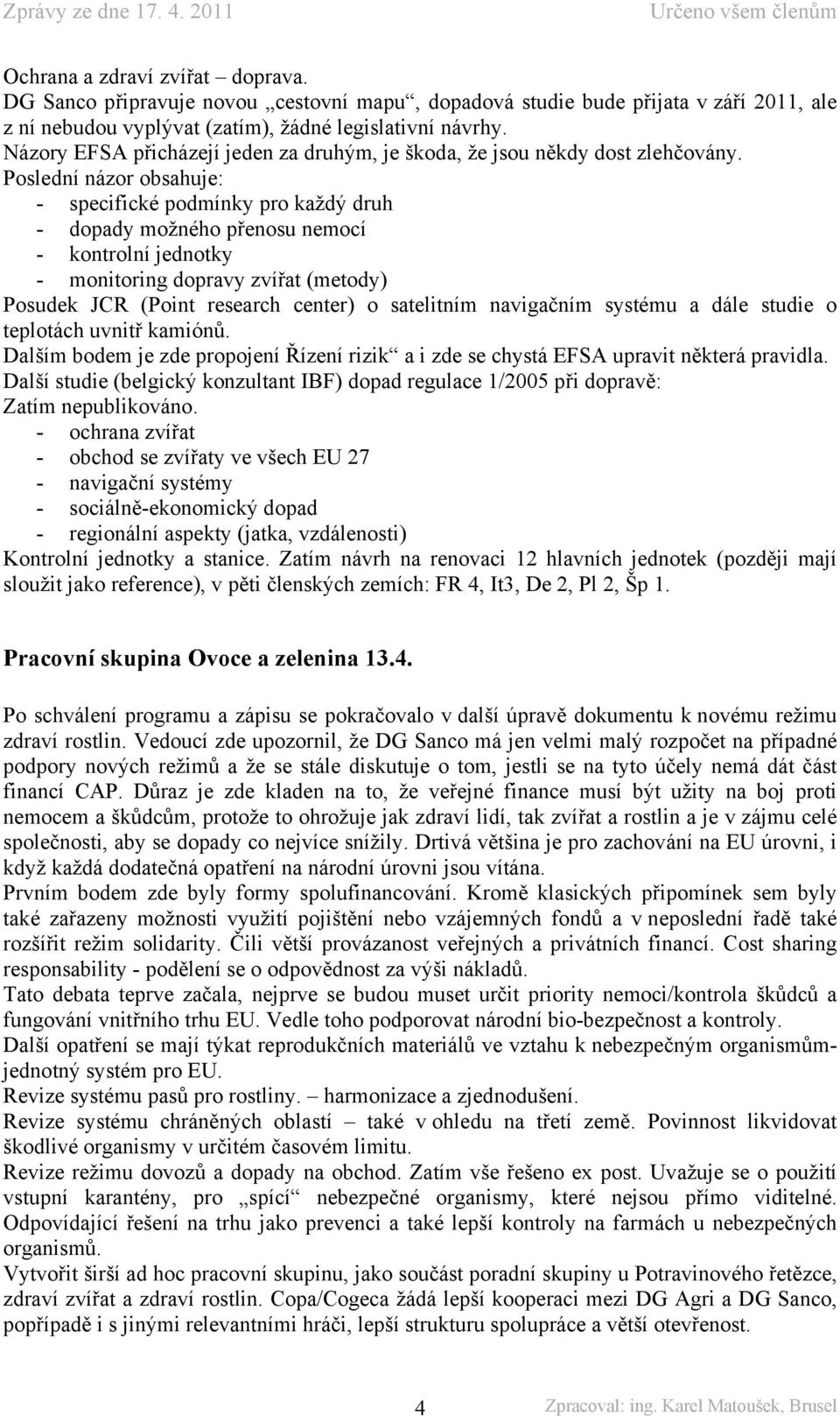 Poslední názor obsahuje: - specifické podmínky pro každý druh - dopady možného přenosu nemocí - kontrolní jednotky - monitoring dopravy zvířat (metody) Posudek JCR (Point research center) o