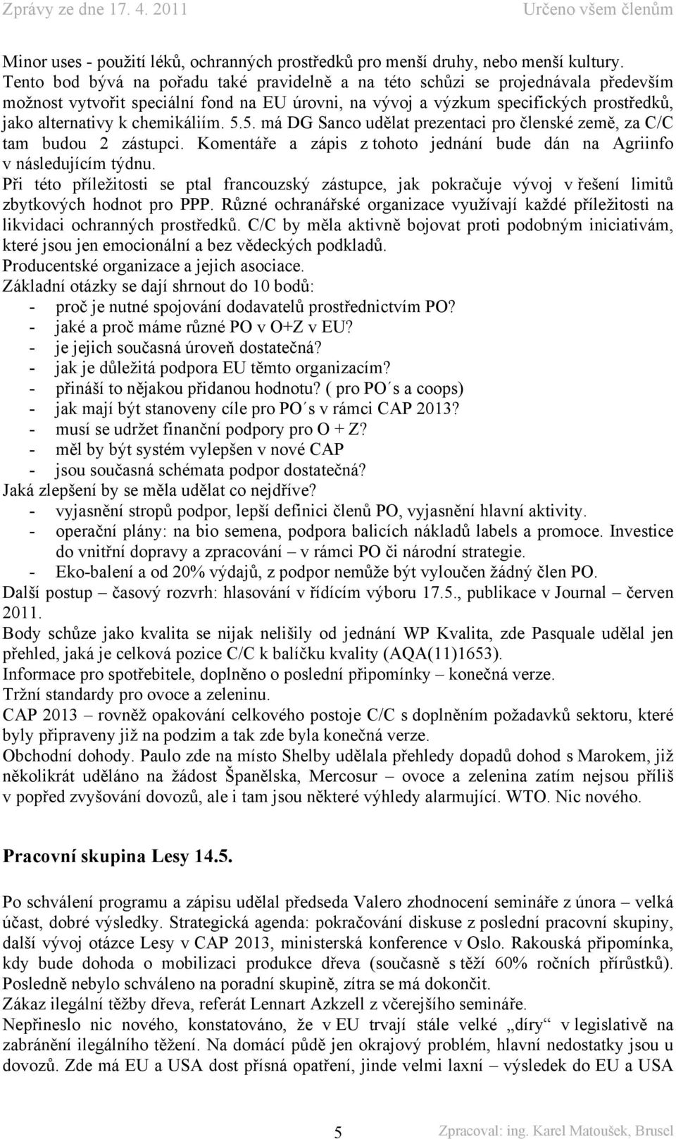 chemikáliím. 5.5. má DG Sanco udělat prezentaci pro členské země, za C/C tam budou 2 zástupci. Komentáře a zápis z tohoto jednání bude dán na Agriinfo v následujícím týdnu.