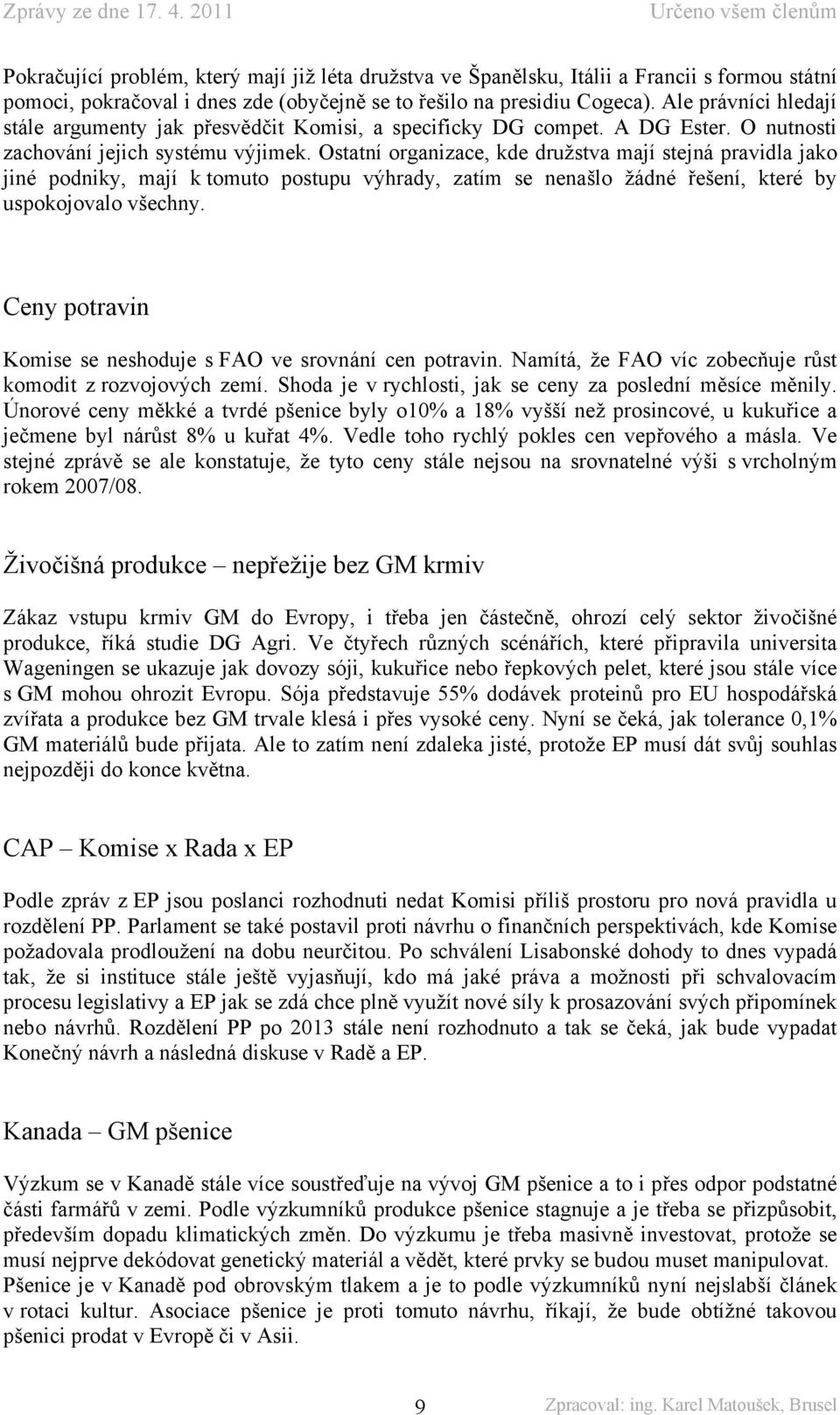 Ostatní organizace, kde družstva mají stejná pravidla jako jiné podniky, mají k tomuto postupu výhrady, zatím se nenašlo žádné řešení, které by uspokojovalo všechny.