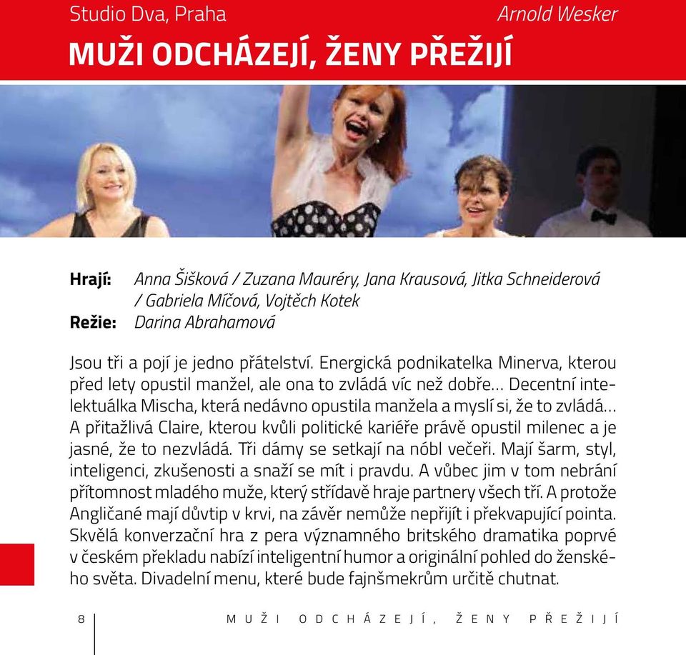 Energická podnikatelka Minerva, kterou před lety opustil manžel, ale ona to zvládá víc než dobře Decentní intelektuálka Mischa, která nedávno opustila manžela a myslí si, že to zvládá A přitažlivá