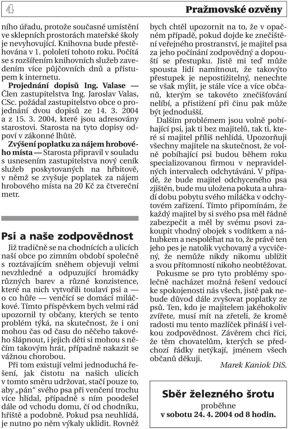 požádal zastupitelstvo obce o projednání dvou dopisů ze 14. 3. 2004 a z 15. 3. 2004, které jsou adresovány starostovi. Starosta na tyto dopisy odpoví v zákonné lhůtě.