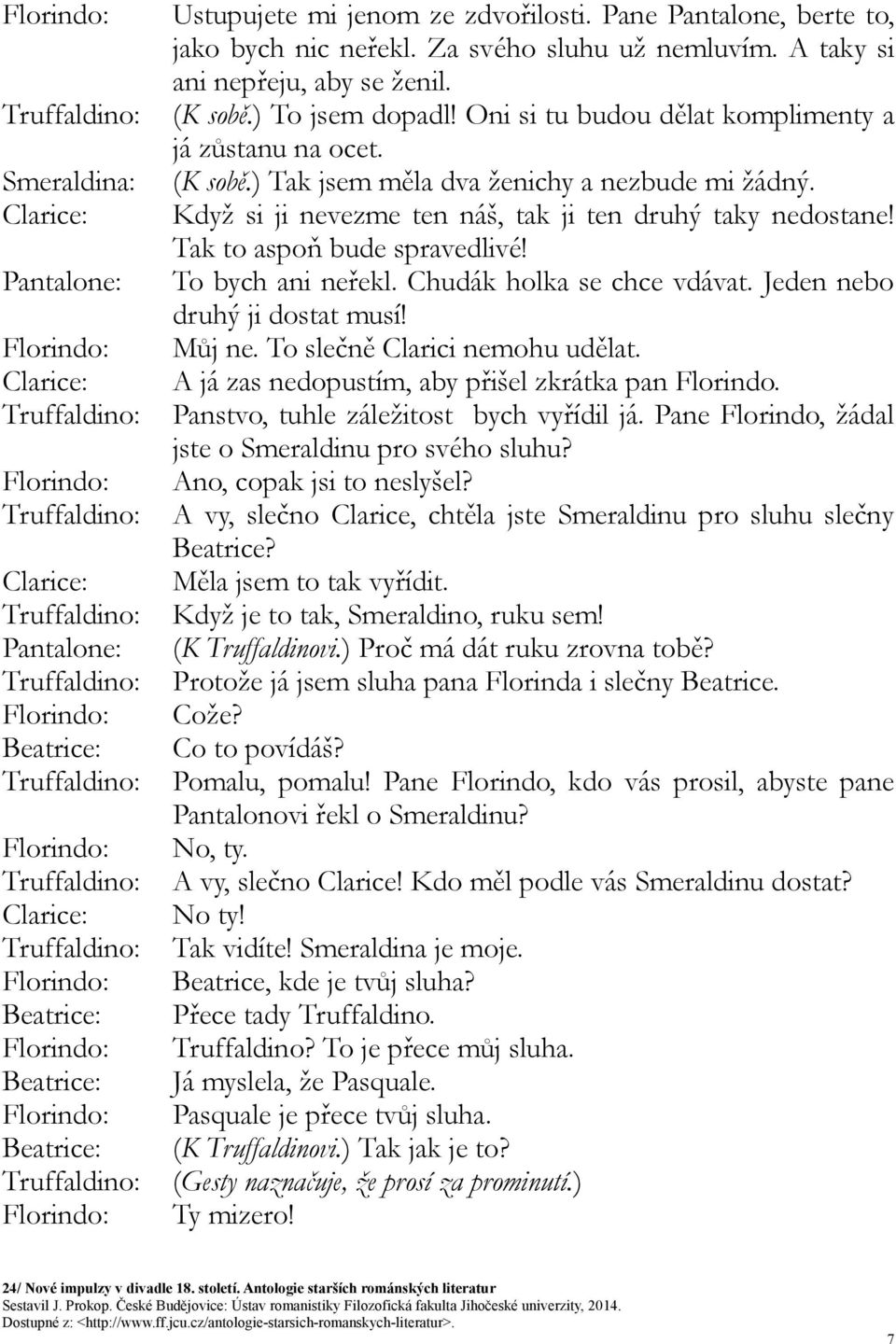 Když si ji nevezme ten náš, tak ji ten druhý taky nedostane! Tak to aspoň bude spravedlivé! To bych ani neřekl. Chudák holka se chce vdávat. Jeden nebo druhý ji dostat musí! Můj ne.