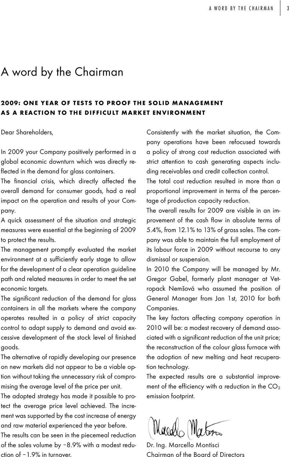 The financial crisis, which directly affected the overall demand for consumer goods, had a real impact on the operation and results of your Company.