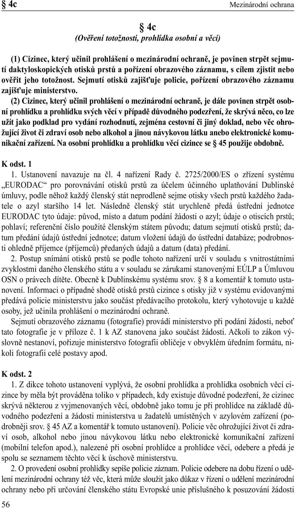 (2) Cizinec, který učinil prohlášení o mezinárodní ochraně, je dále povinen strpět osobní prohlídku a prohlídku svých věcí v případě důvodného podezření, že skrývá něco, co lze užít jako podklad pro