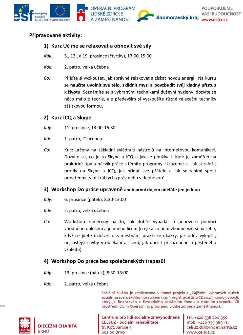 Seznámíte se s vybranými technikami duševní hygieny, dozvíte se něco málo z teorie, ale především si vyzkoušíte různé relaxační techniky zážitkovou formou. 2) Kurz ICQ a Skype Kdy: 11.