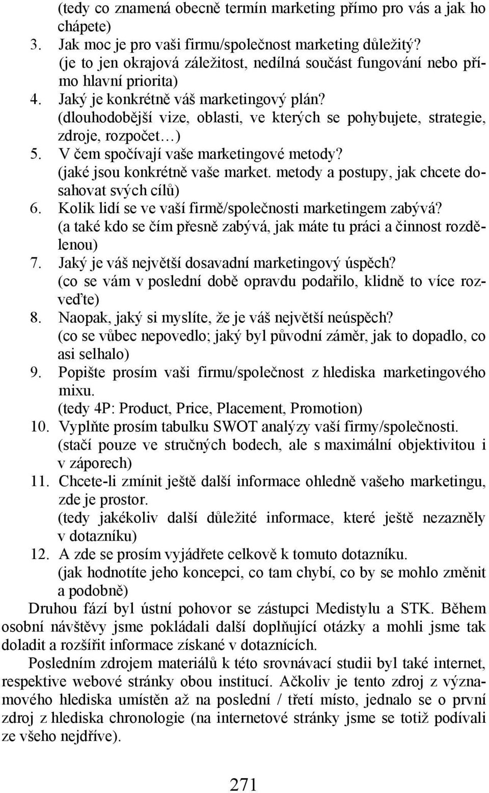 (dlouhodobější vize, oblasti, ve kterých se pohybujete, strategie, zdroje, rozpočet ) 5. V čem spočívají vaše marketingové metody? (jaké jsou konkrétně vaše market.