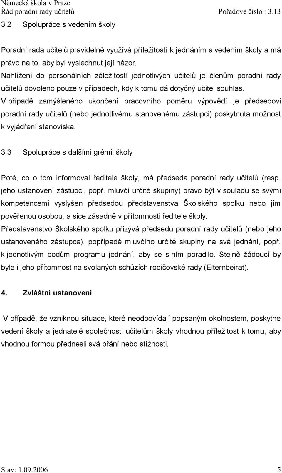 V případě zamýšleného ukončení pracovního poměru výpovědí je předsedovi poradní rady učitelů (nebo jednotlivému stanovenému zástupci) poskytnuta možnost k vyjádření stanoviska. 3.