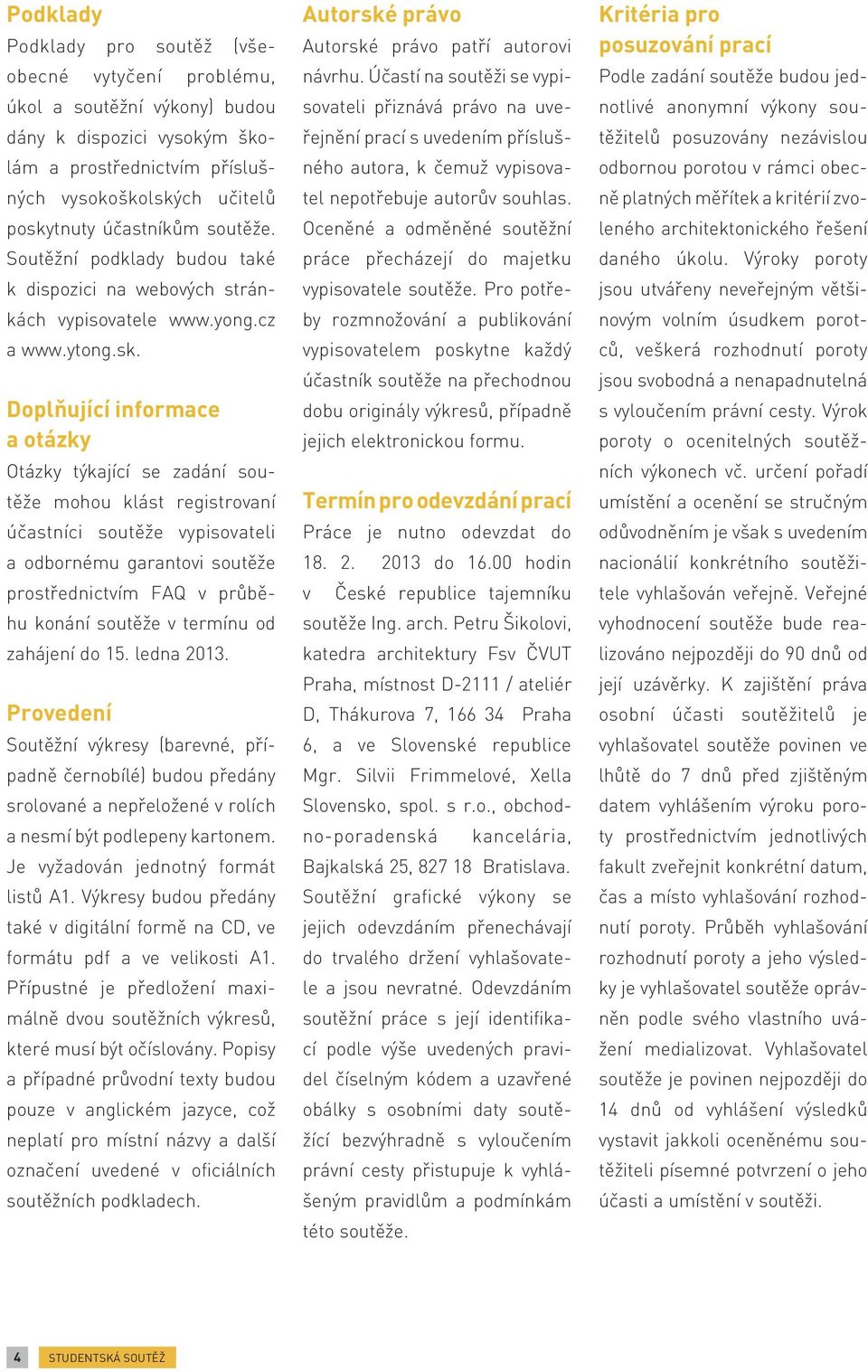 Doplňující informace a otázky Otázky týkající se zadání soutěže mohou klást registrovaní účastníci soutěže vypisovateli a odbornému garantovi soutěže prostřednictvím FAQ v průběhu konání soutěže v