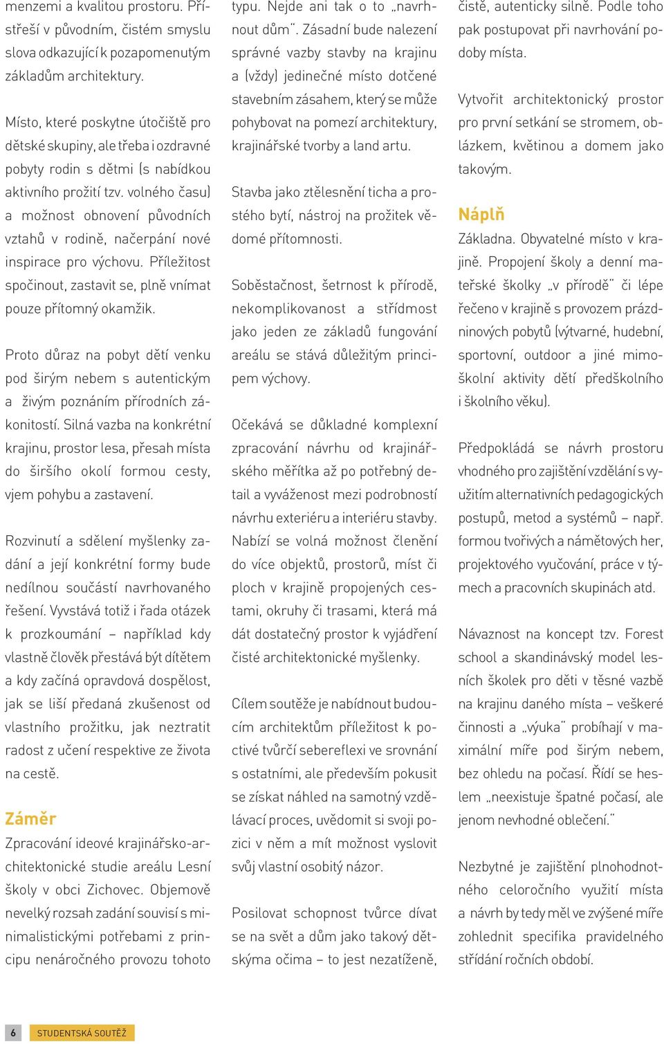 volného času) a možnost obnovení původních vztahů v rodině, načerpání nové inspirace pro výchovu. Příležitost spočinout, zastavit se, plně vnímat pouze přítomný okamžik.