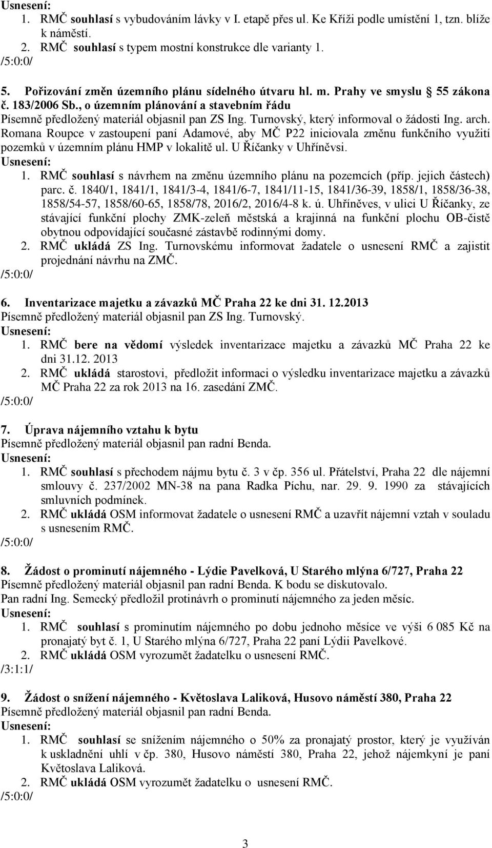 Turnovský, který informoval o žádosti Ing. arch. Romana Roupce v zastoupení paní Adamové, aby MČ P22 iniciovala změnu funkčního využití pozemků v územním plánu HMP v lokalitě ul.