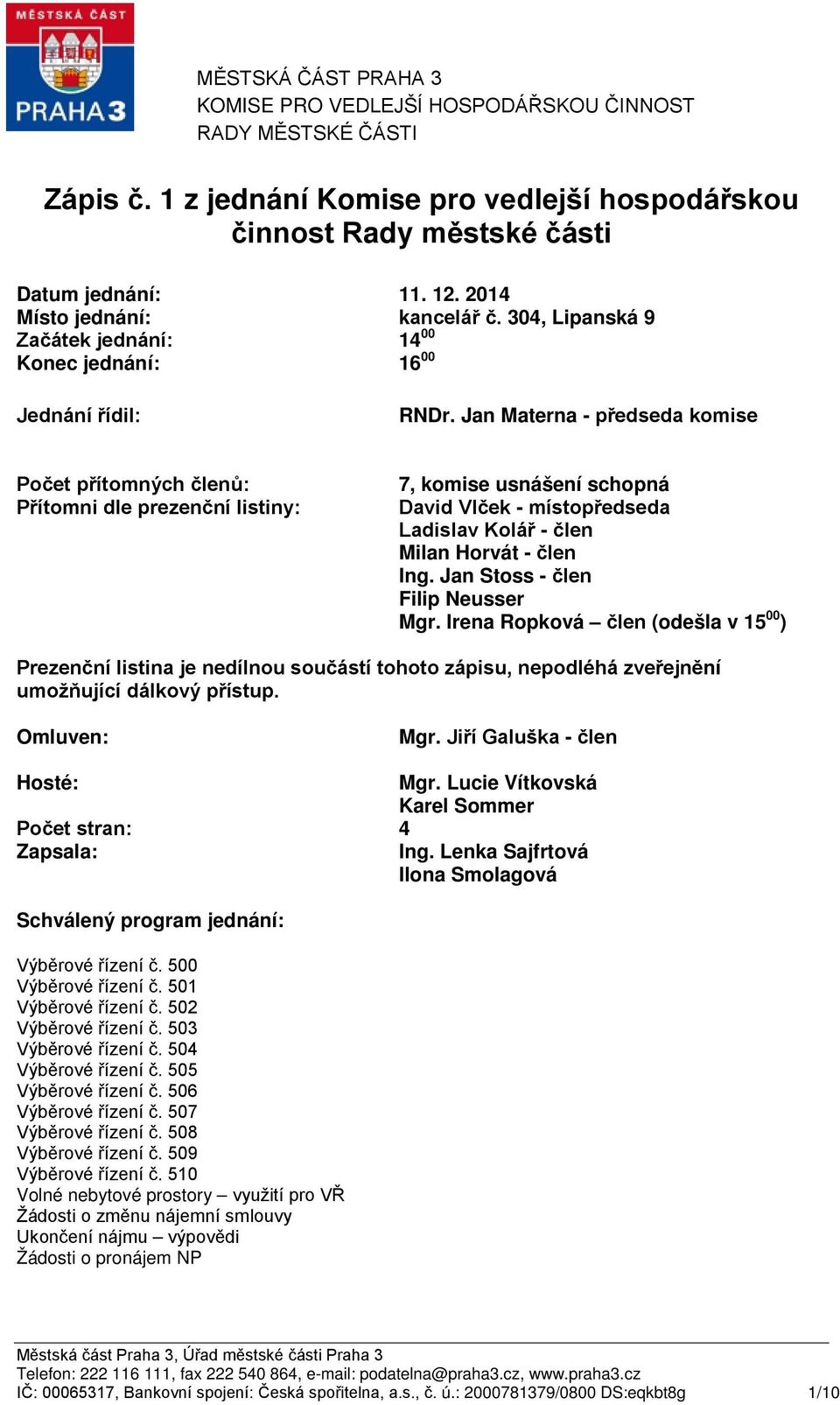 Jan Materna - předseda komise Počet přítomných členů: Přítomni dle prezenční listiny: 7, komise usnášení schopná David Vlček - místopředseda Ladislav Kolář - člen Milan Horvát - člen Ing.