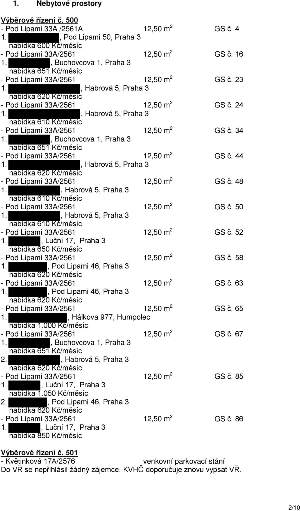 , Habrová 5, Praha 3 nabídka 610 Kč/měsíc - Pod Lipami 33A/2561 12,50 m 2 GS č. 34 1., Buchovcova 1, Praha 3 nabídka 651 Kč/měsíc - Pod Lipami 33A/2561 12,50 m 2 GS č. 44 1.