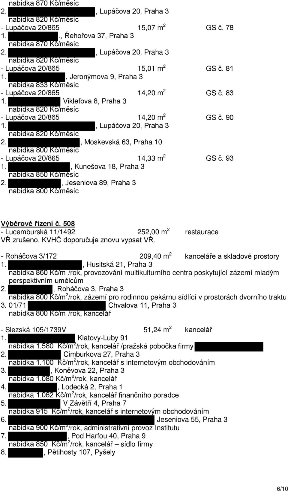 , Moskevská 63, Praha 10 nabídka 800 Kč/měsíc - Lupáčova 20/865 14,33 m 2 GS č. 93 1., Kunešova 18, Praha 3 nabídka 850 Kč/měsíc 2., Jeseniova 89, Praha 3 nabídka 800 Kč/měsíc Výběrové řízení č.