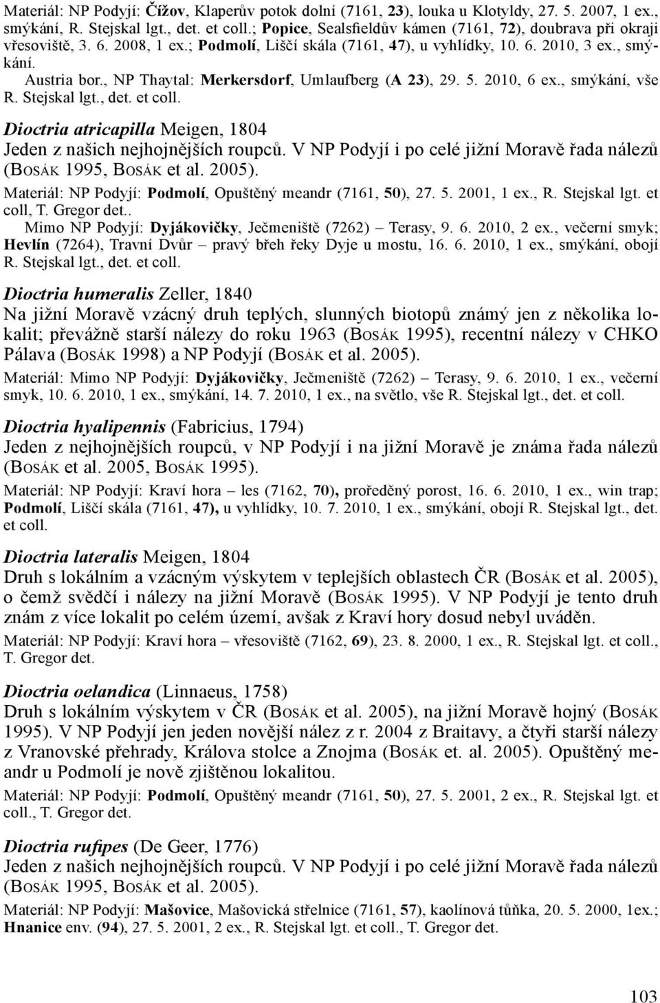 , NP Thaytal: Merkersdorf, Umlaufberg (A 23), 29. 5. 2010, 6 ex., smýkání, vše R. Stejskal lgt., det. et coll. Dioctria atricapilla Meigen, 1804 Jeden z našich nejhojnějších roupců.