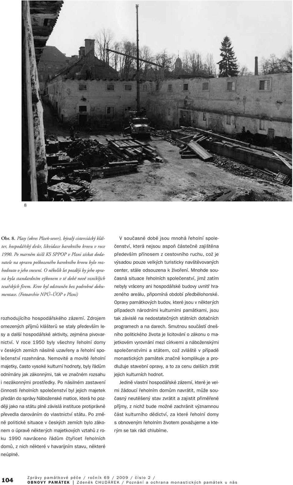 O nûkolik let pozdûji by jeho oprava byla standardním v konem v té dobû novû vznikl ch tesafisk ch firem. Krov byl odstranûn bez podrobné dokumentace.