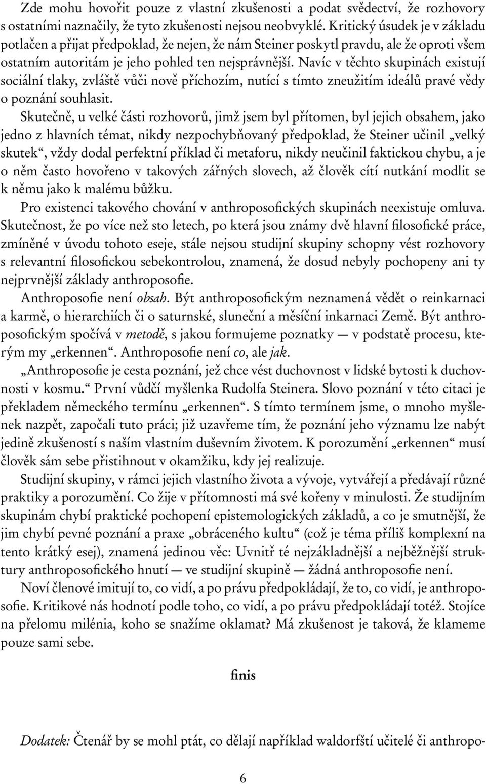 Navíc v těchto skupinách existují sociální tlaky, zvláště vůči nově příchozím, nutící s tímto zneužitím ideálů pravé vědy o poznání souhlasit.