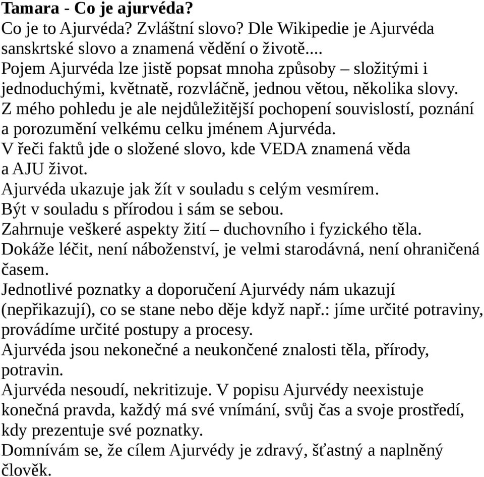 Z mého pohledu je ale nejdůležitější pochopení souvislostí, poznání a porozumění velkému celku jménem Ajurvéda. V řeči faktů jde o složené slovo, kde VEDA znamená věda a AJU život.