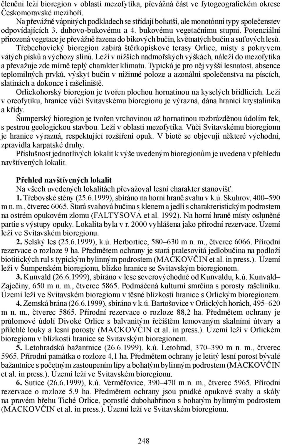 Potenciální přirozená vegetace je převážně řazena do bikových bučin, květnatých bučin a suťových lesů.