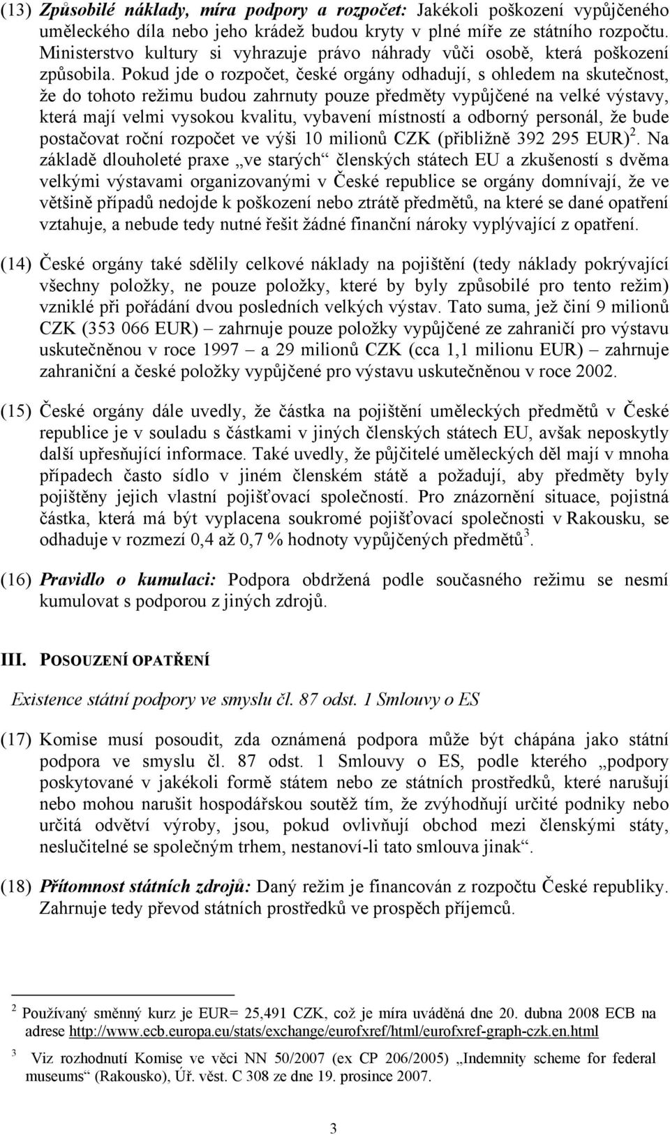 Pokud jde o rozpočet, české orgány odhadují, s ohledem na skutečnost, že do tohoto režimu budou zahrnuty pouze předměty vypůjčené na velké výstavy, která mají velmi vysokou kvalitu, vybavení