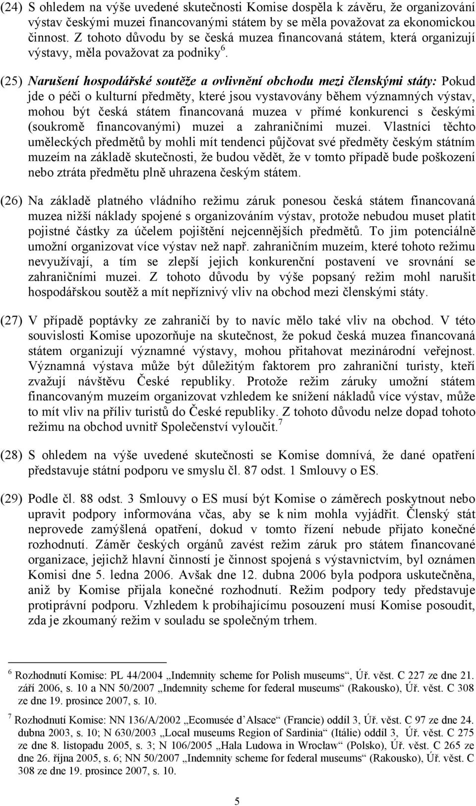 (25) Narušení hospodářské soutěže a ovlivnění obchodu mezi členskými státy: Pokud jde o péči o kulturní předměty, které jsou vystavovány během významných výstav, mohou být česká státem financovaná