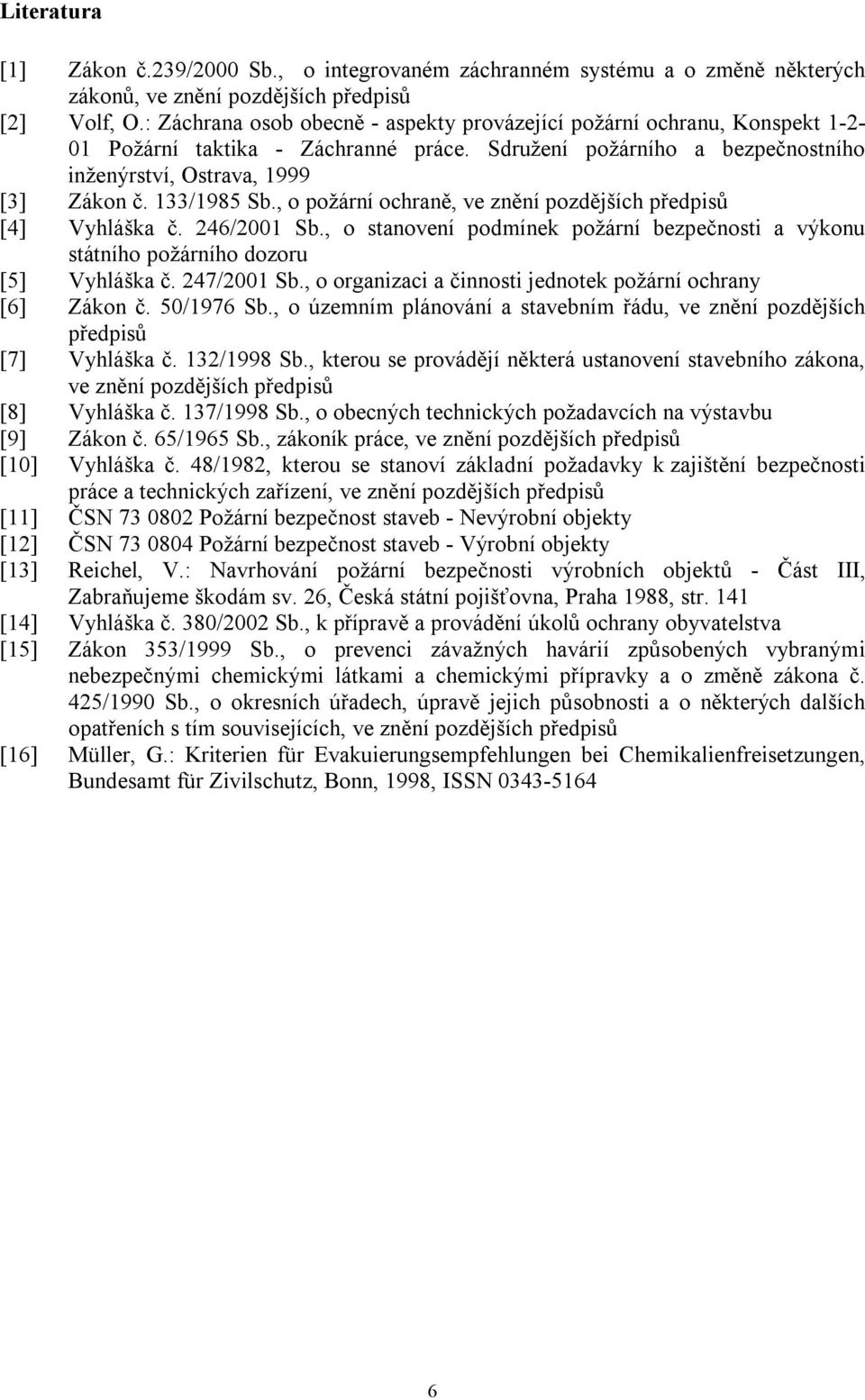 133/1985 Sb., o požární ochraně, ve znění pozdějších předpisů [4] Vyhláška č. 246/2001 Sb., o stanovení podmínek požární bezpečnosti a výkonu státního požárního dozoru [5] Vyhláška č. 247/2001 Sb.