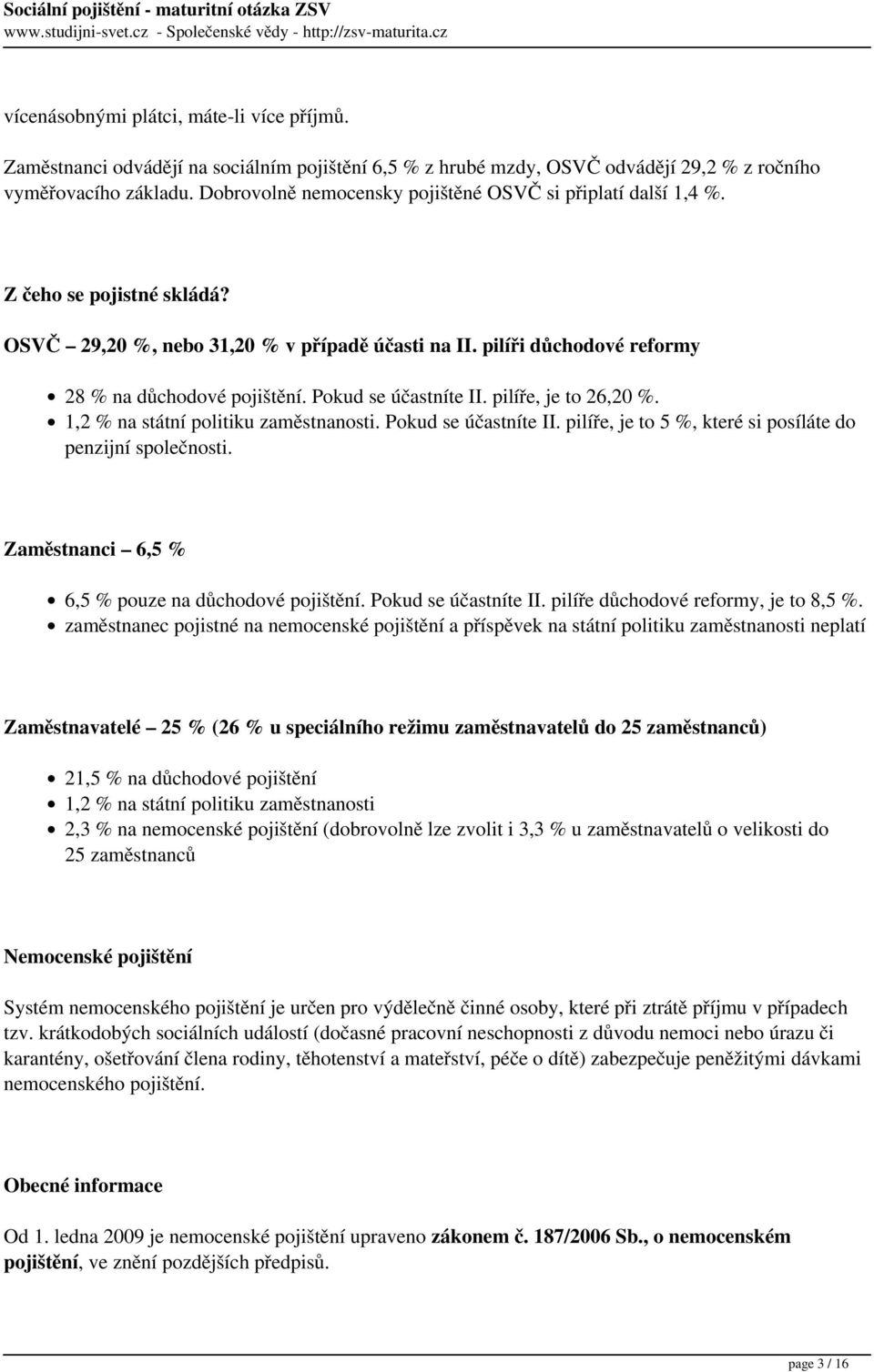 Pokud se účastníte II. pilíře, je to 26,20 %. 1,2 % na státní politiku zaměstnanosti. Pokud se účastníte II. pilíře, je to 5 %, které si posíláte do penzijní společnosti.