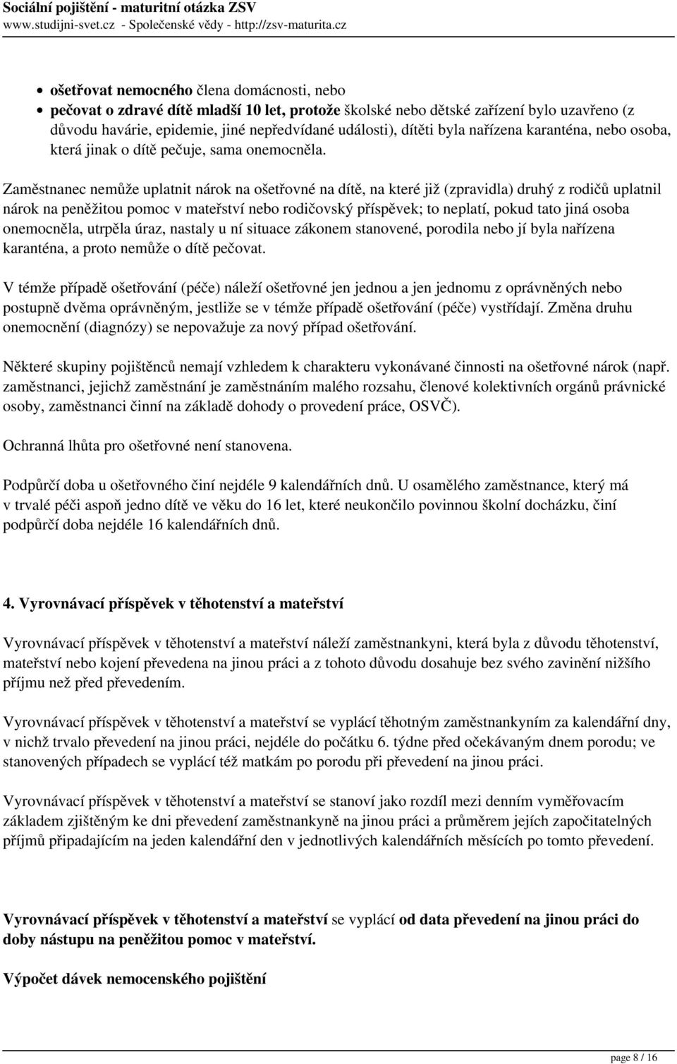 Zaměstnanec nemůže uplatnit nárok na ošetřovné na dítě, na které již (zpravidla) druhý z rodičů uplatnil nárok na peněžitou pomoc v mateřství nebo rodičovský příspěvek; to neplatí, pokud tato jiná