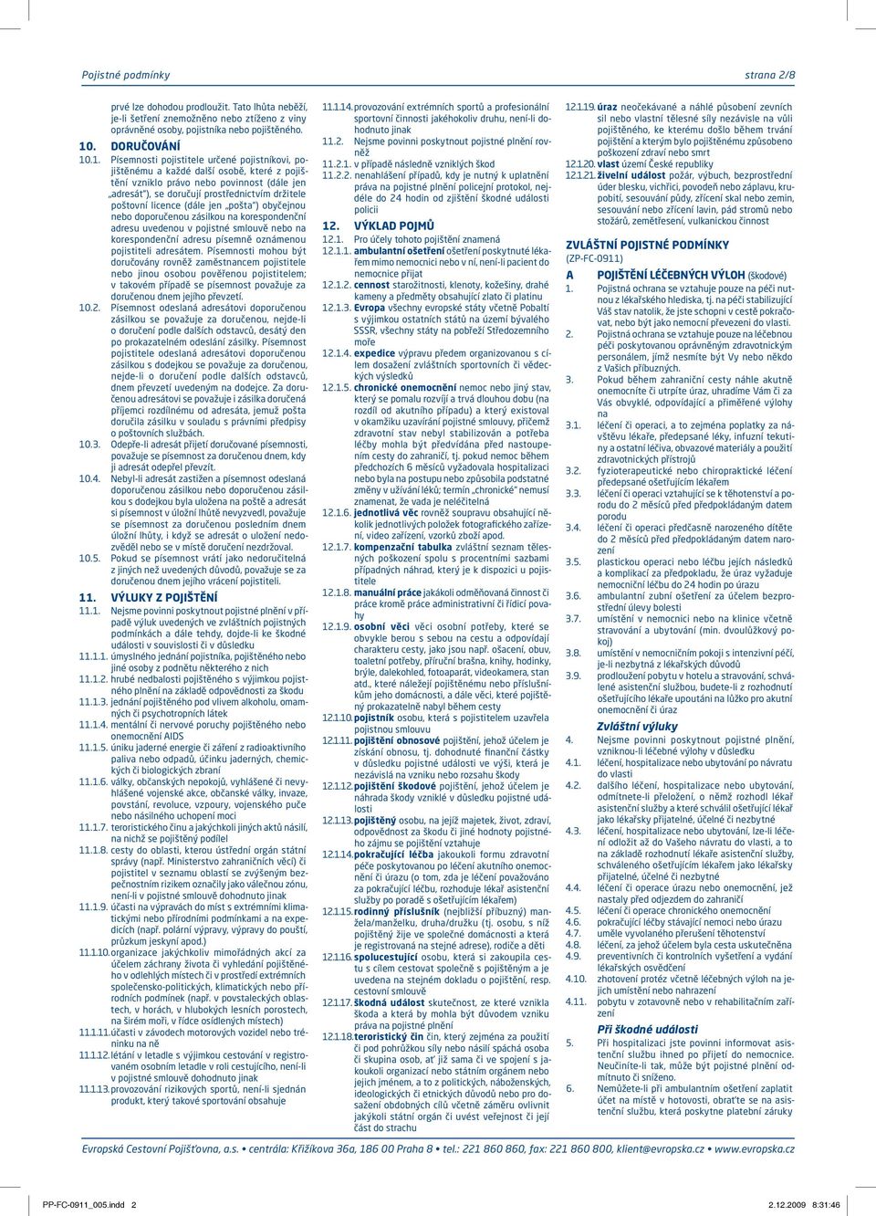 .1. Písemnosti pojistitele určené pojistníkovi, pojištěnému a každé další osobě, které z pojištění vzniklo právo nebo povinnost (dále jen adresát ), se doručují prostřednictvím držitele poštovní