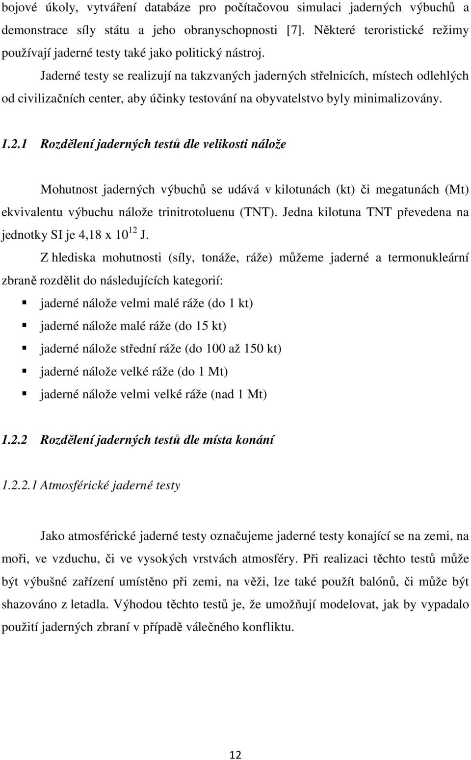 Jaderné testy se realizují na takzvaných jaderných střelnicích, místech odlehlých od civilizačních center, aby účinky testování na obyvatelstvo byly minimalizovány. 1.2.