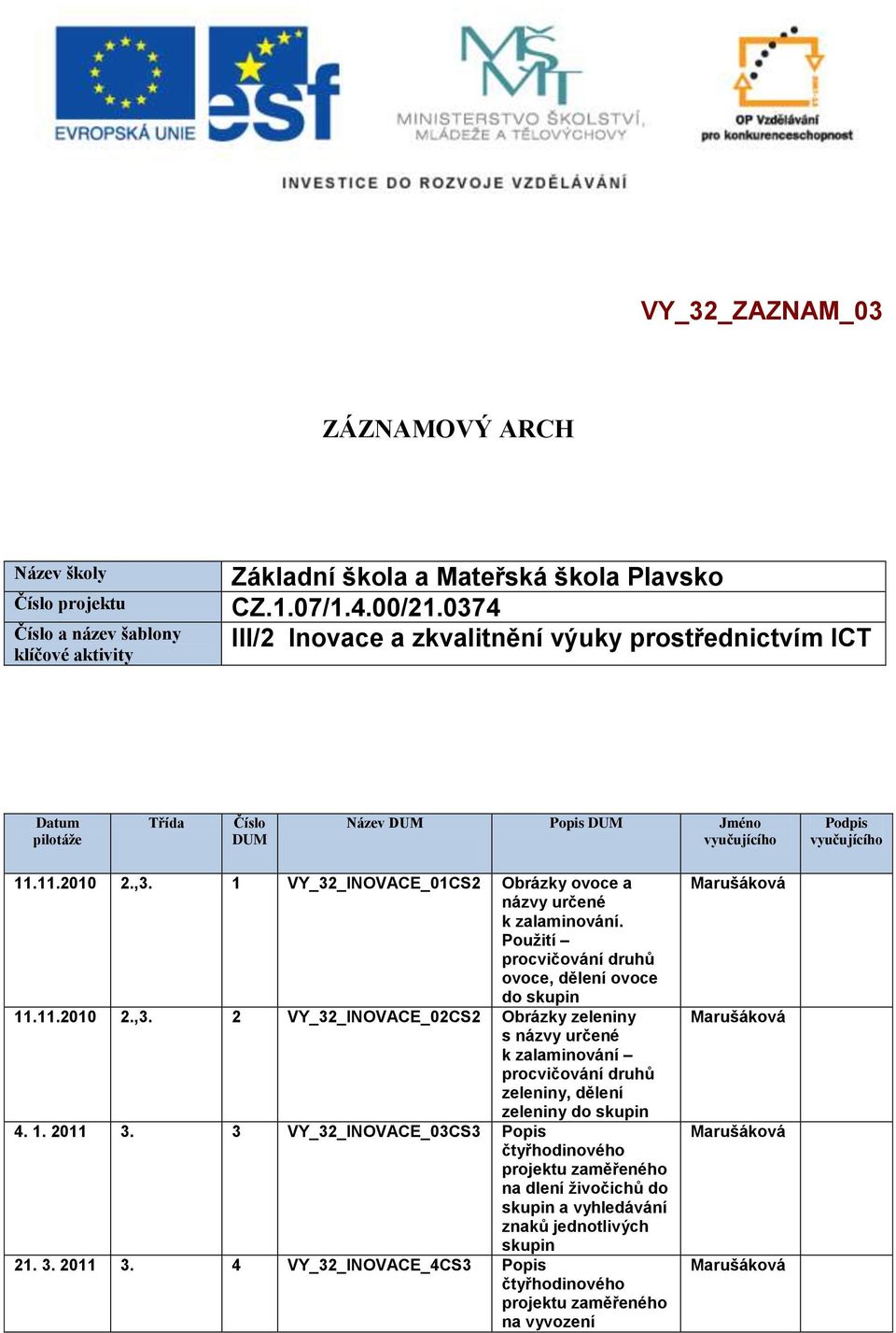 1 VY_32_INOVACE_01CS2 Obrázky ovoce a názvy určené k zalaminování. Použití procvičování druhů ovoce, dělení ovoce do skupin 11.11.2010 2.,3.