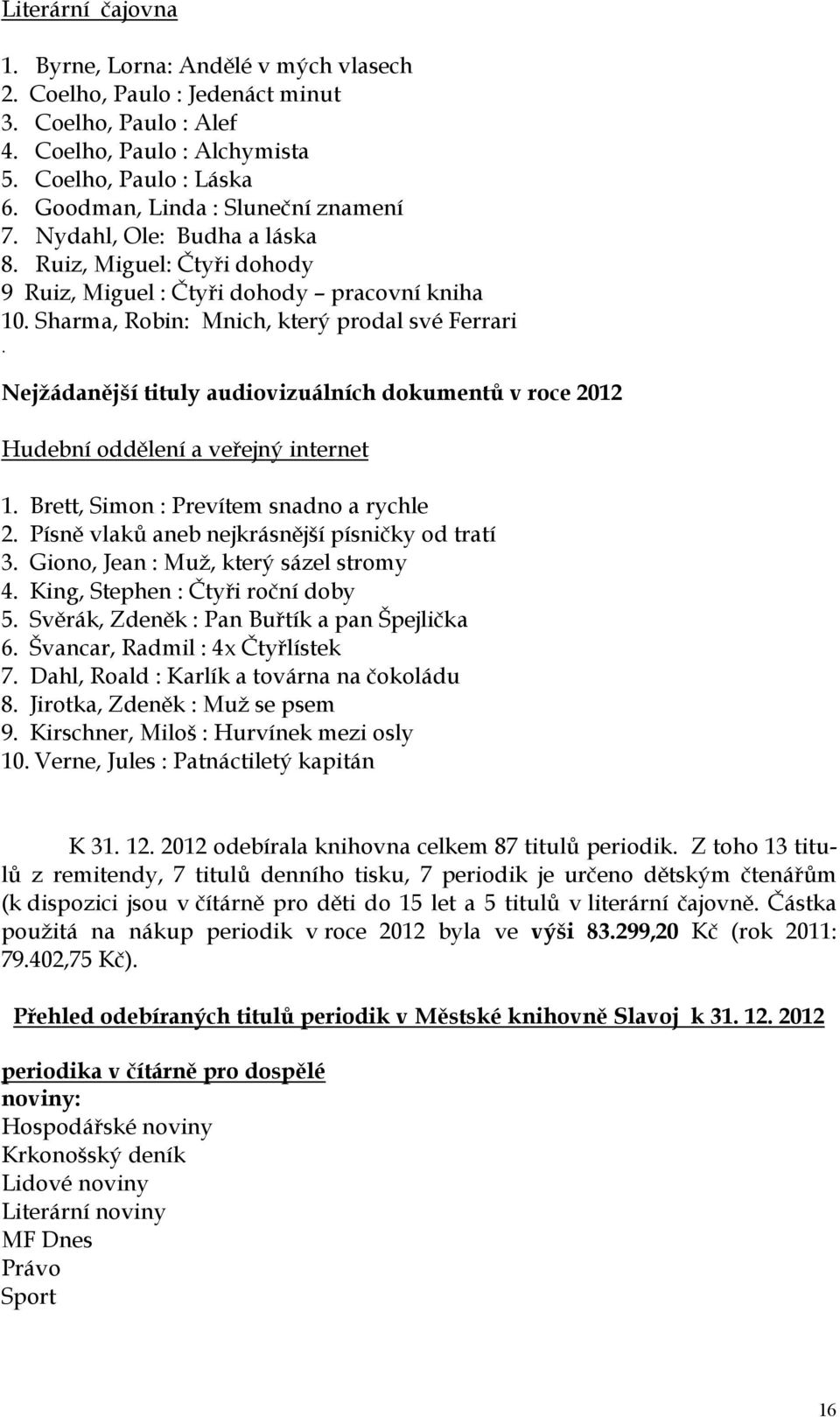 Nejžádanější tituly audiovizuálních dokumentů v roce 2012 Hudební oddělení a veřejný internet 1. Brett, Simon : Prevítem snadno a rychle 2. Písně vlaků aneb nejkrásnější písničky od tratí 3.