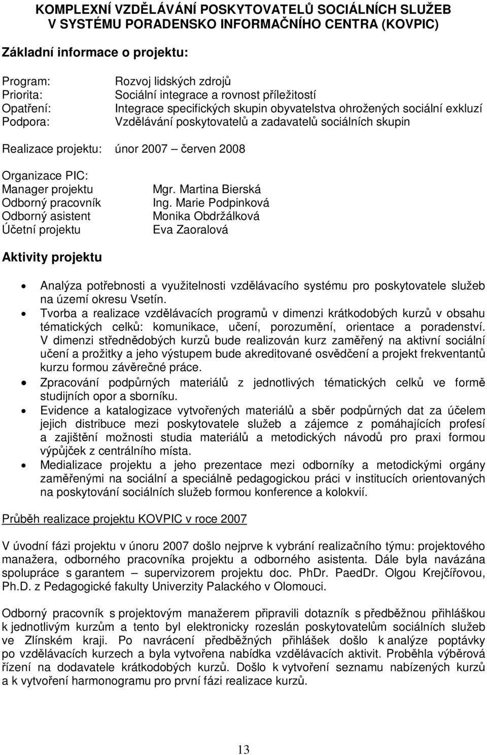 červen 2008 Organizace PIC: Manager projektu Odborný pracovník Odborný asistent Účetní projektu Mgr. Martina Bierská Ing.