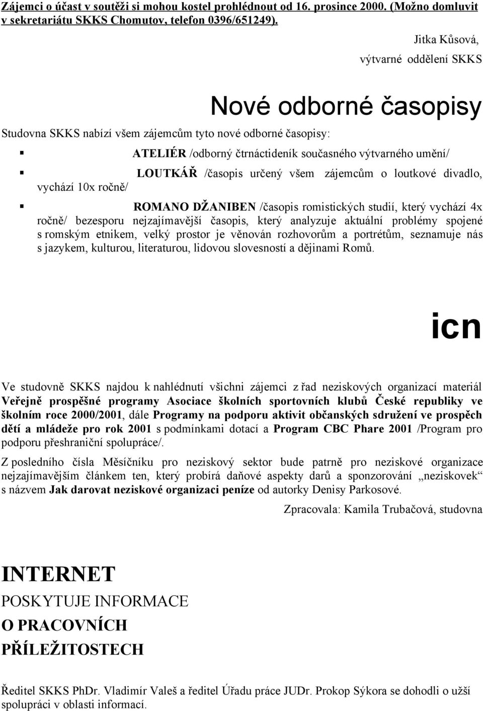 určený všem zájemcům o loutkové divadlo, vychází 10x ročně/ ROMANO DŽANIBEN /časopis romistických studií, který vychází 4x ročně/ bezesporu nejzajímavější časopis, který analyzuje aktuální problémy