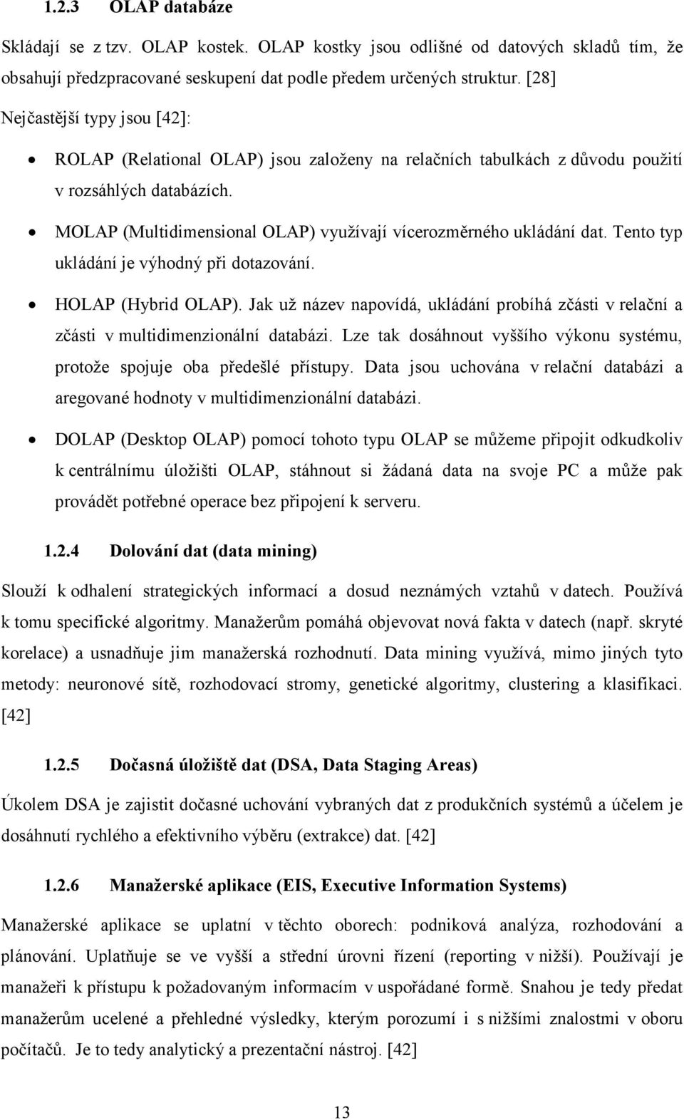 MOLAP (Multidimensional OLAP) využívají vícerozměrného ukládání dat. Tento typ ukládání je výhodný při dotazování. HOLAP (Hybrid OLAP).