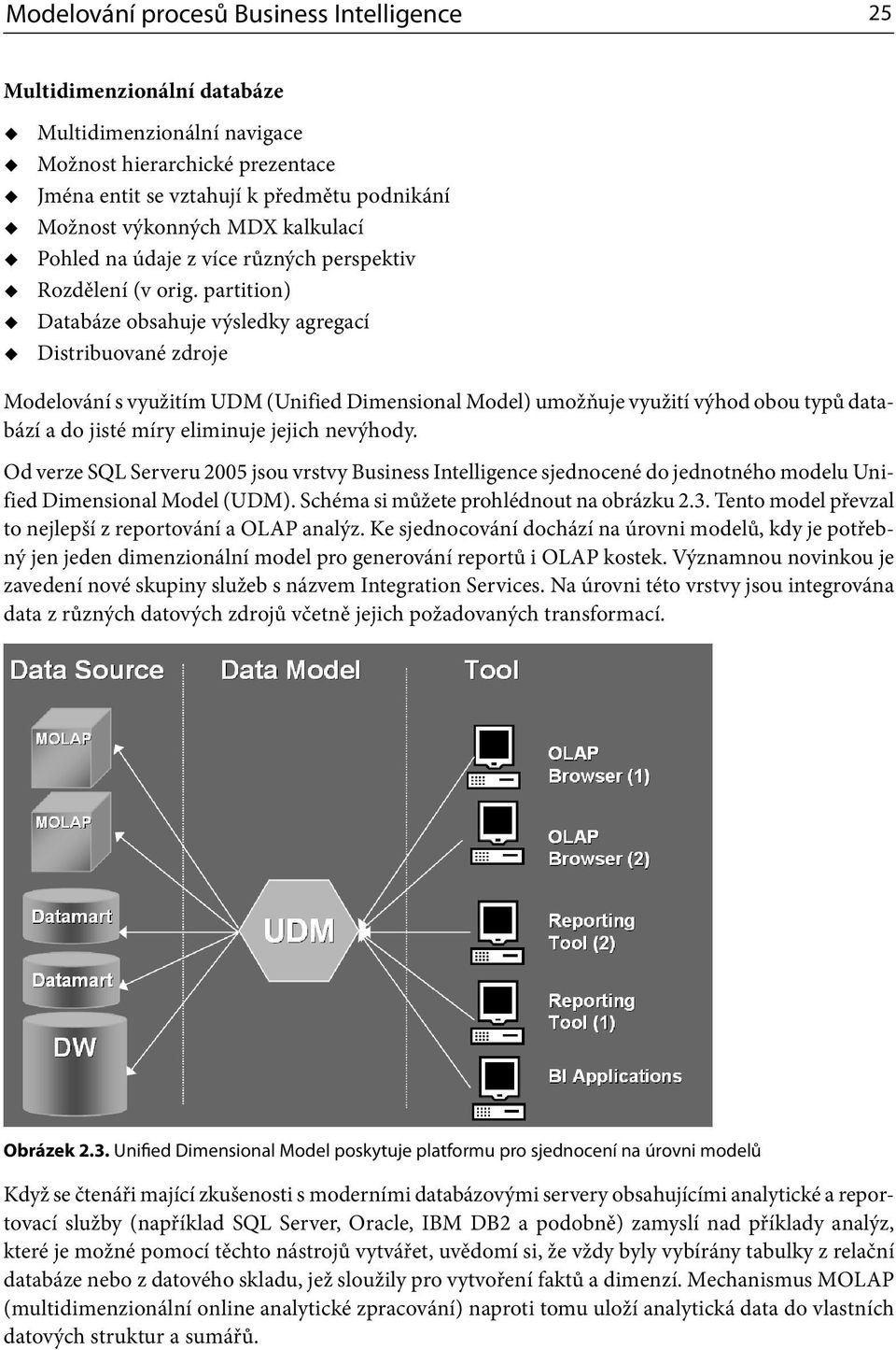 partition) Databáze obsahuje výsledky agregací Distribuované zdroje Modelování s využitím UDM (Unified Dimensional Model) umožňuje využití výhod obou typů databází a do jisté míry eliminuje jejich