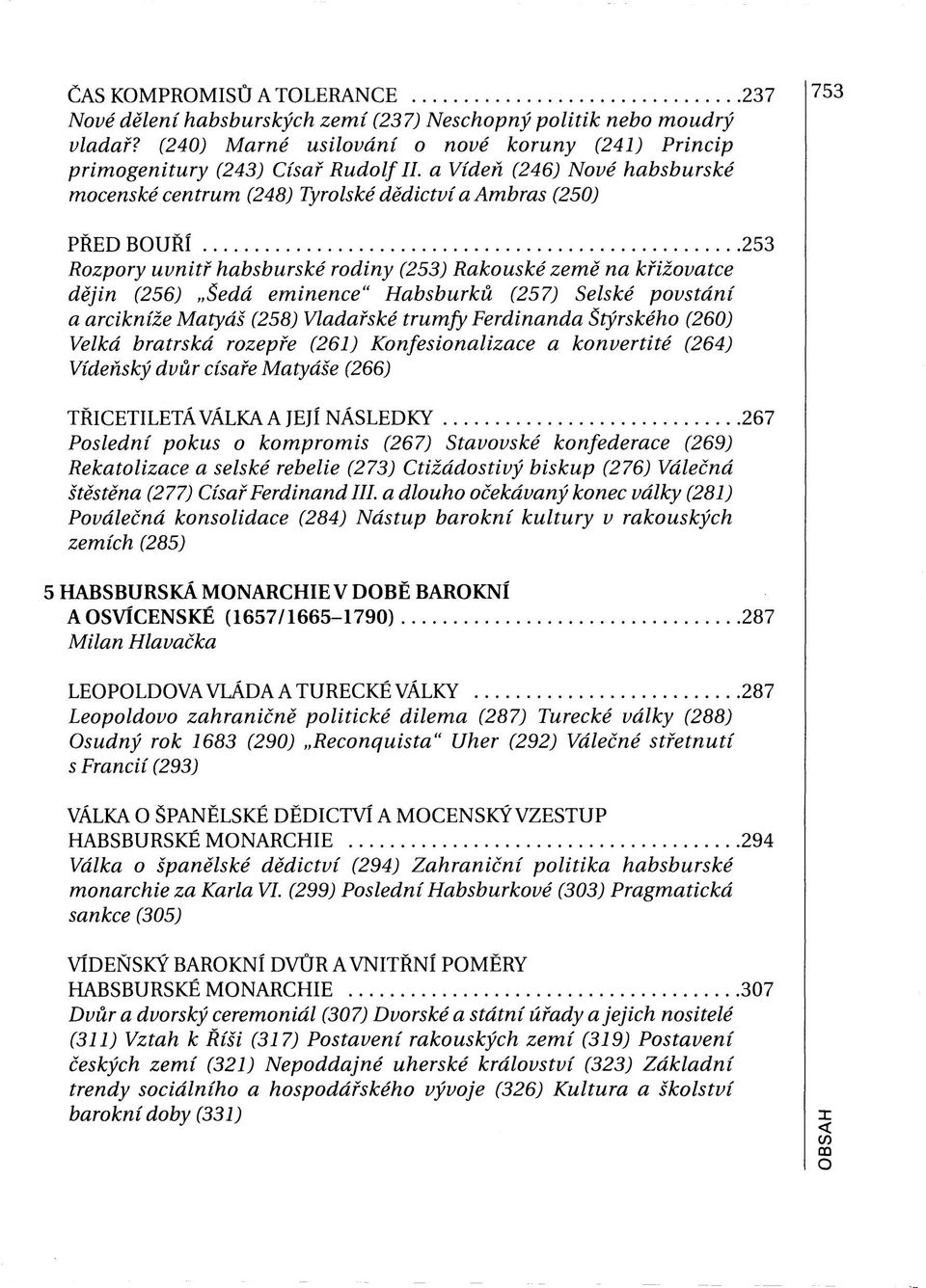 Habsburků (257) Selské povstání a arcikníže Matyáš (258) Vladařské trumfy Ferdinanda Štýrského (260) Velká bratrská rozepře (261) Konfesionalizace a konvertité (264) Vídeňský dvůr císaře Matyáše