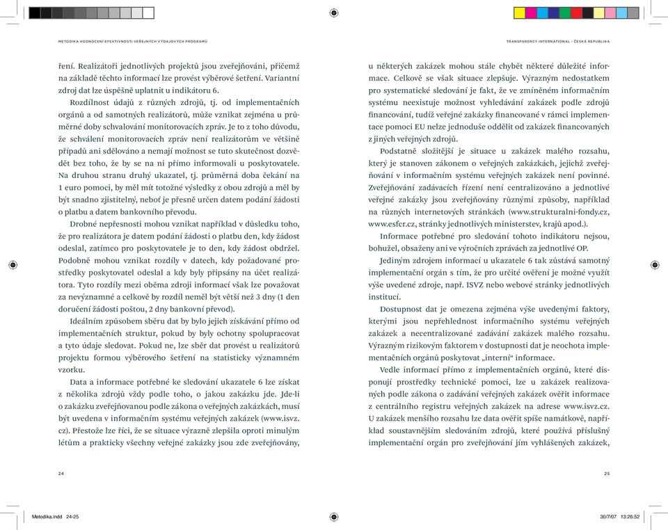 Je to z toho důvodu, že schválení monitorovacích zpráv není realizátorům ve většině případů ani sdělováno a nemají možnost se tuto skutečnost dozvědět bez toho, že by se na ni přímo informovali u