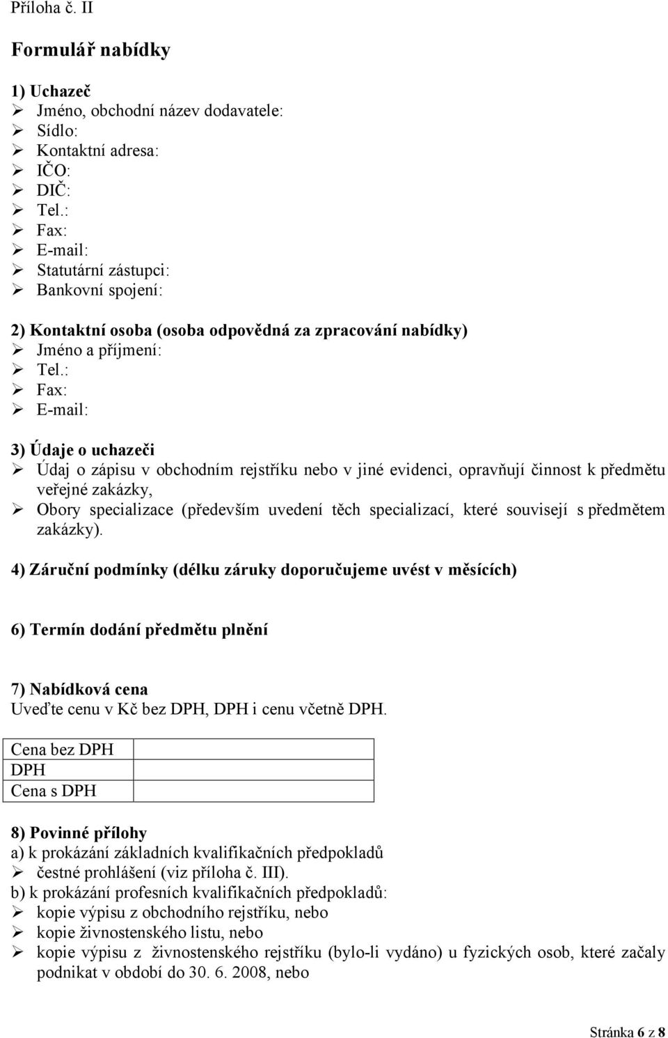 : Fax: E-mail: 3) Údaje o uchazeči Údaj o zápisu v obchodním rejstříku nebo v jiné evidenci, opravňují činnost k předmětu veřejné zakázky, Obory specializace (především uvedení těch specializací,