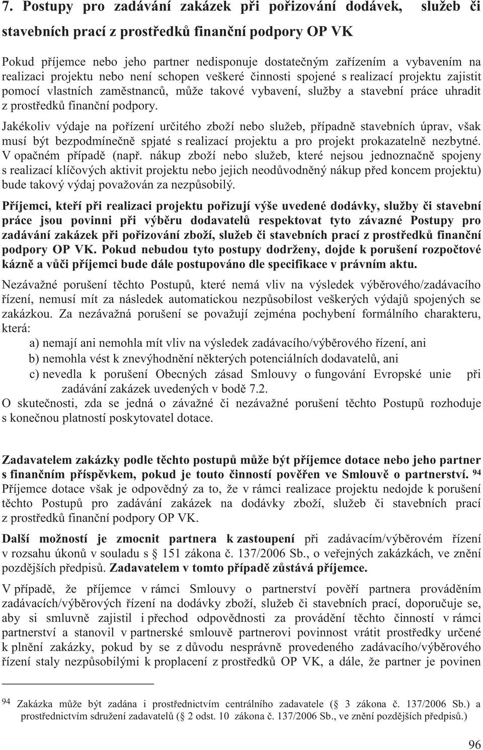 finanční podpory. Jakékoliv výdaje na pořízení určitého zboží nebo služeb, případně stavebních úprav, však musí být bezpodmínečně spjaté s realizací projektu a pro projekt prokazatelně nezbytné.