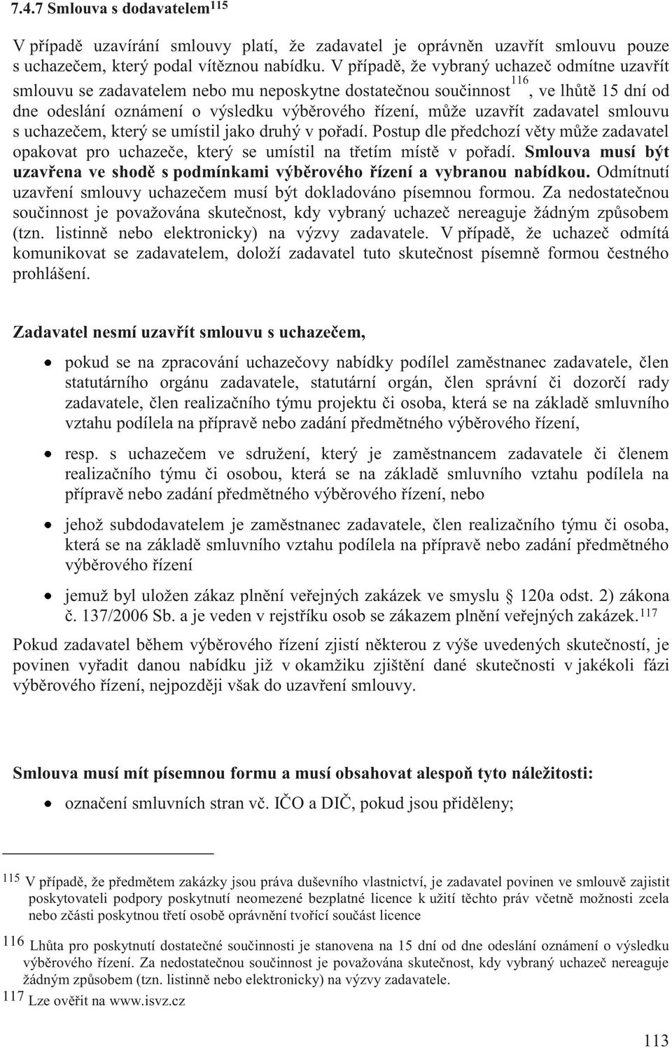 zadavatel smlouvu s uchazečem, který se umístil jako druhý v pořadí. Postup dle předchozí věty může zadavatel opakovat pro uchazeče, který se umístil na třetím místě v pořadí.