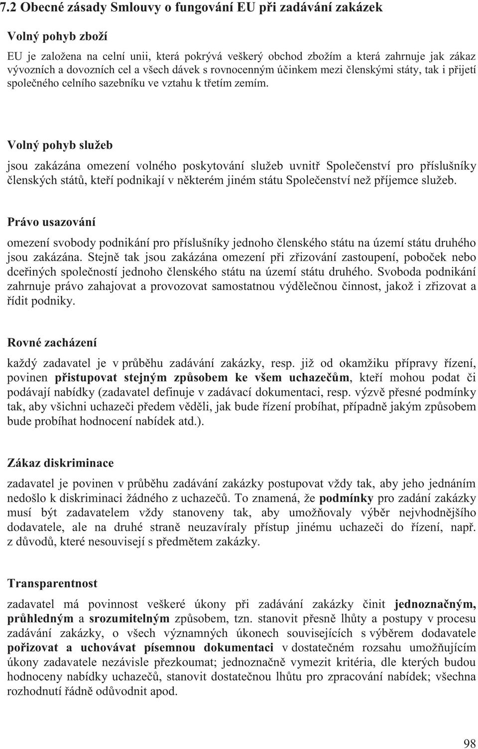 Volný pohyb služeb jsou zakázána omezení volného poskytování služeb uvnitř Společenství pro příslušníky členských států, kteří podnikají v některém jiném státu Společenství než příjemce služeb.