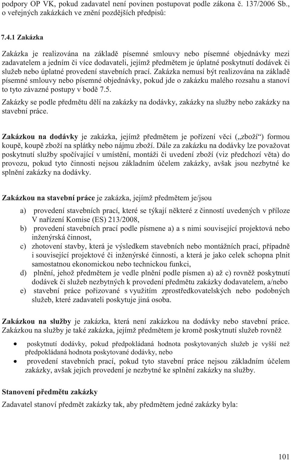 provedení stavebních prací. Zakázka nemusí být realizována na základě písemné smlouvy nebo písemné objednávky, pokud jde o zakázku malého rozsahu a stanoví to tyto závazné postupy v bodě 7.5.