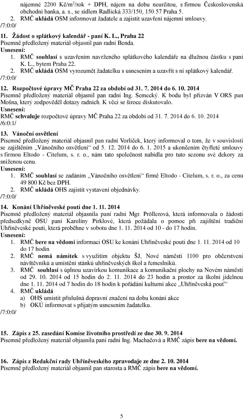 12. Rozpočtové úpravy MČ Praha 22 za období od 31. 7. 2014 do 6. 10. 2014 Písemně předložený materiál objasnil pan radní Ing. Semecký.