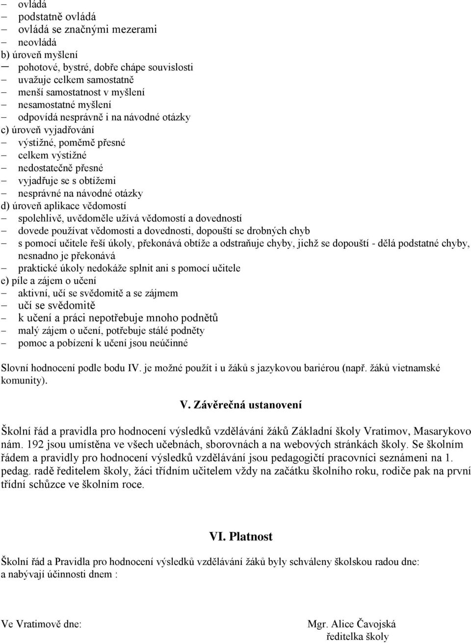 vědomostí spolehlivě, uvědoměle užívá vědomostí a dovedností dovede používat vědomosti a dovednosti, dopouští se drobných chyb s pomocí učitele řeší úkoly, překonává obtíže a odstraňuje chyby, jichž