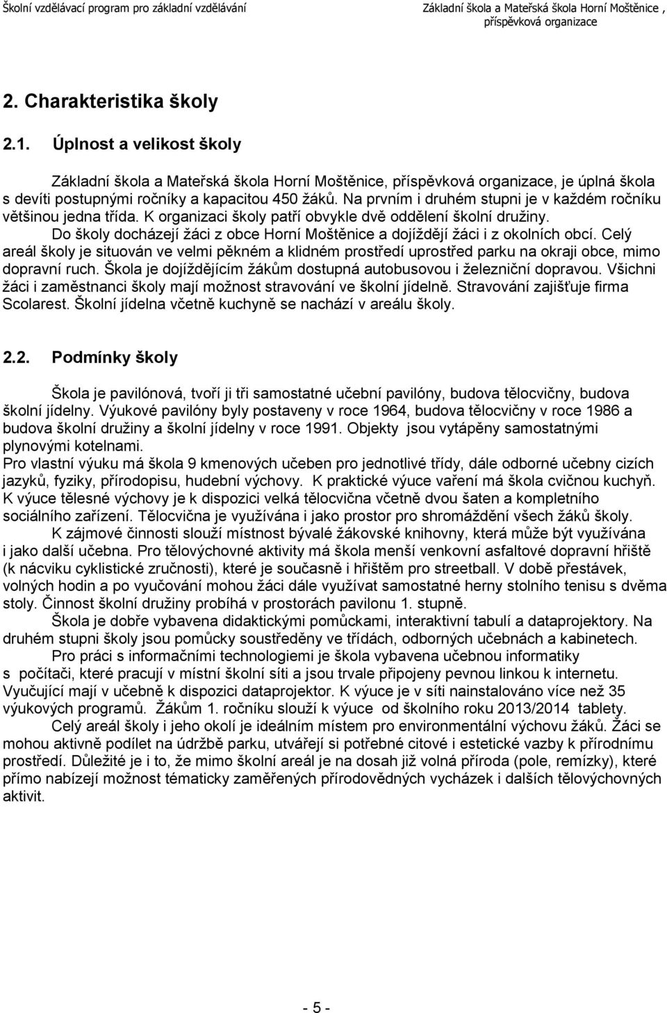 Do školy docházejí žáci z obce Horní Moštěnice a dojíždějí žáci i z okolních obcí. Celý areál školy je situován ve velmi pěkném a klidném prostředí uprostřed parku na okraji obce, mimo dopravní ruch.