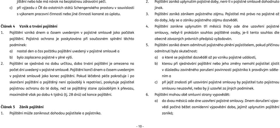 Pojistná ochrana je poskytována při současném splnění těchto podmínek: a) nastal den a čas počátku pojištění uvedený v pojistné smlouvě a b) bylo zaplaceno pojistné v plné výši. 2.